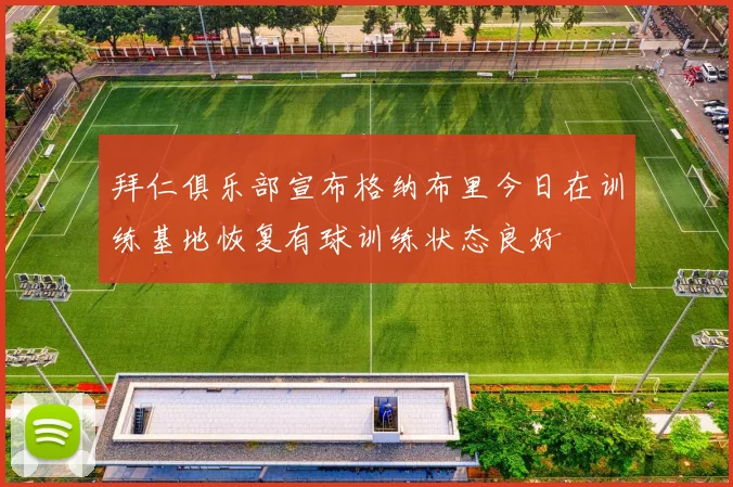 拜仁俱乐部宣布格纳布里今日在训练基地恢复有球训练状态良好
