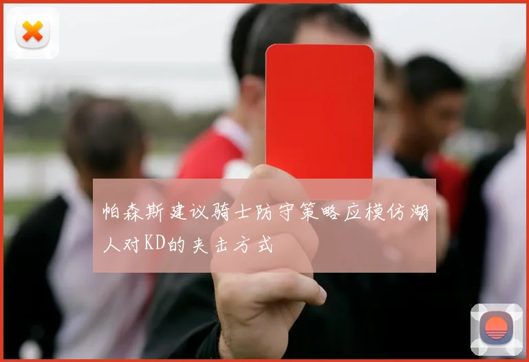 帕森斯建议骑士防守策略应模仿湖人对KD的夹击方式