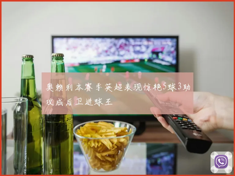 奥赖利本赛季英超表现惊艳5球3助攻成后卫进球王