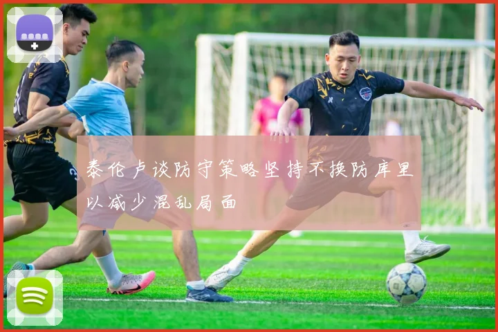 泰伦卢谈防守策略坚持不换防库里以减少混乱局面