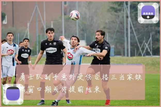 勇士队副手意外受伤合格三当家缺席窗口期或将提前结束