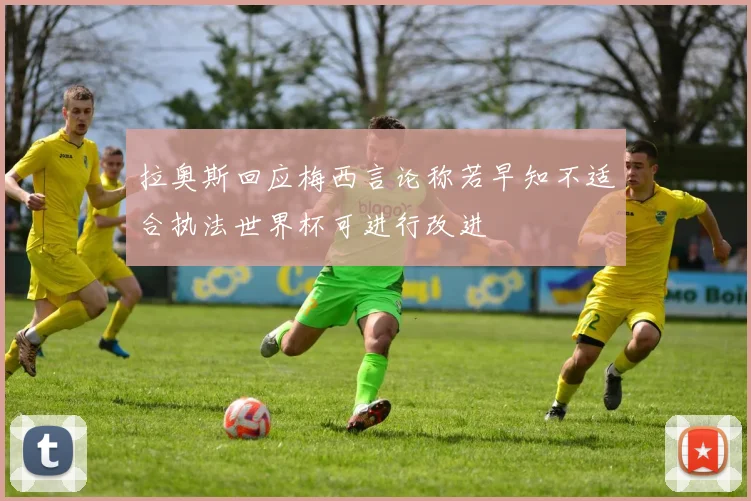 拉奥斯回应梅西言论称若早知不适合执法世界杯可进行改进