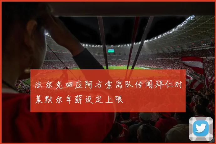 法尔克回应阿方索离队传闻拜仁对莱默尔年薪设定上限