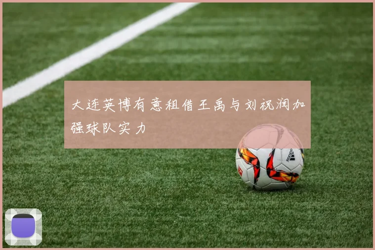 大连英博有意租借王禹与刘祝润加强球队实力