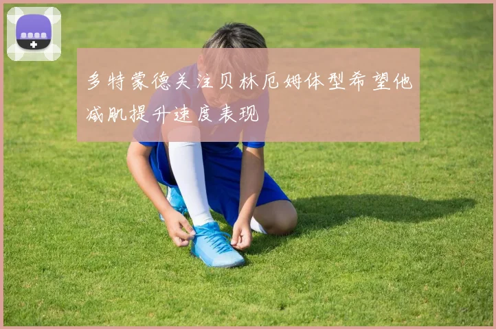 多特蒙德关注贝林厄姆体型希望他减肌提升速度表现