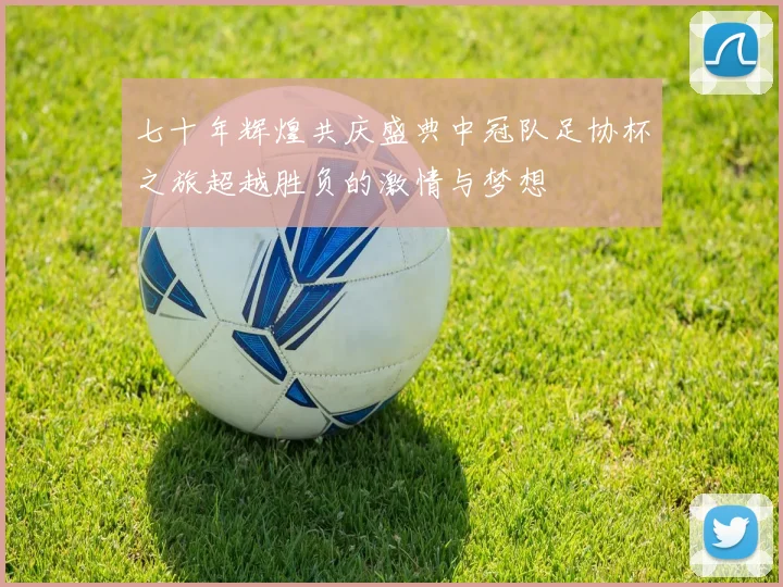 七十年辉煌共庆盛典中冠队足协杯之旅超越胜负的激情与梦想