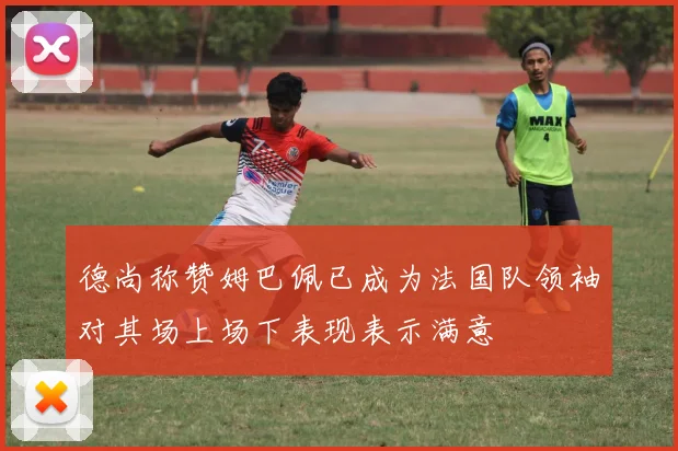 德尚称赞姆巴佩已成为法国队领袖对其场上场下表现表示满意