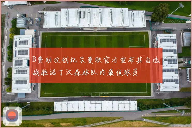 B费助攻创纪录曼联官方宣布其当选战胜诺丁汉森林队内最佳球员