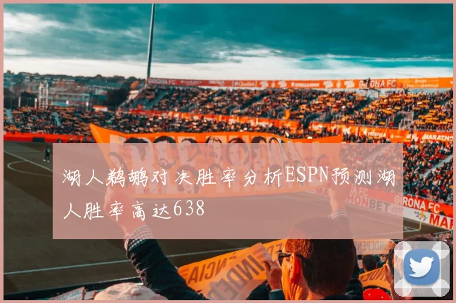 湖人鹈鹕对决胜率分析ESPN预测湖人胜率高达638