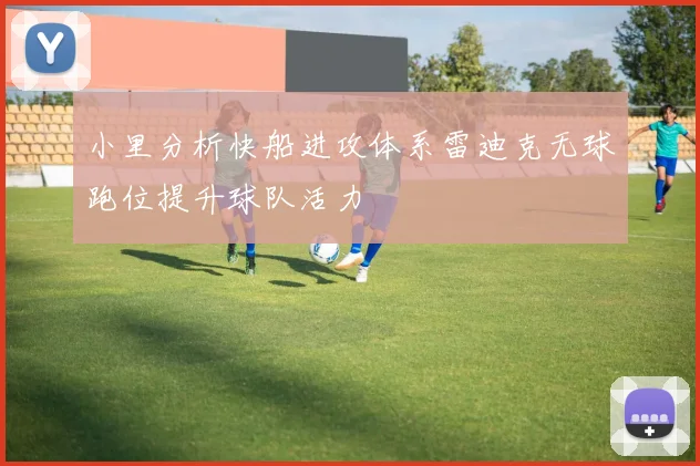 小里分析快船进攻体系雷迪克无球跑位提升球队活力