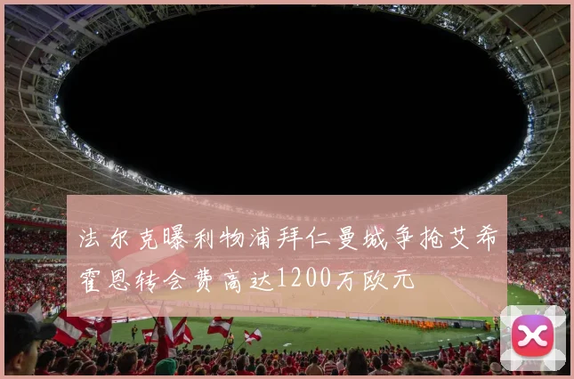 法尔克曝利物浦拜仁曼城争抢艾希霍恩转会费高达1200万欧元