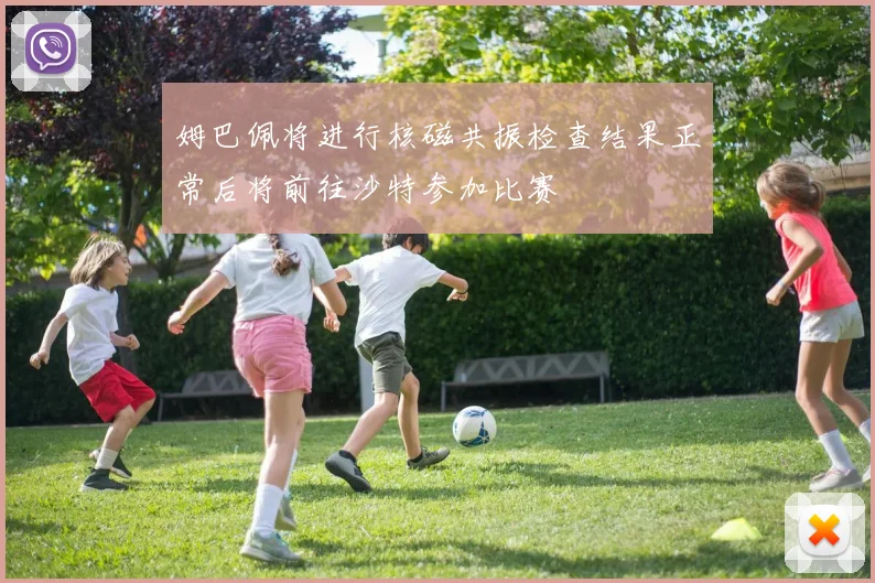 姆巴佩将进行核磁共振检查结果正常后将前往沙特参加比赛