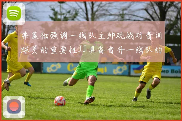 弗莱彻强调一线队主帅观战对青训球员的重要性JJ具备晋升一线队的能力
