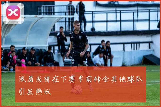 浓眉或将在下赛季前转会其他球队引发热议