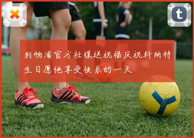 利物浦官方社媒送祝福庆祝科纳特生日愿他享受快乐的一天