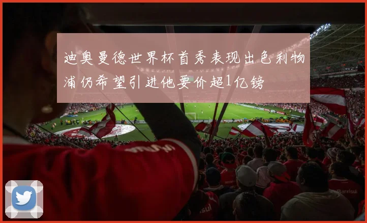 迪奥曼德世界杯首秀表现出色利物浦仍希望引进他要价超1亿镑
